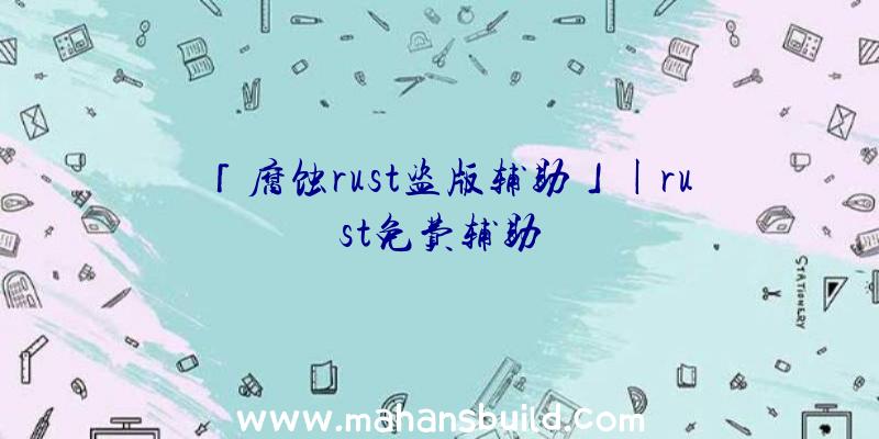 「腐蚀rust盗版辅助」|rust免费辅助